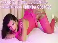 A TRANS ME CHUPOU, EU CHUPEI ELA E ACABEI DANDO A BUNDA GOSTOSO